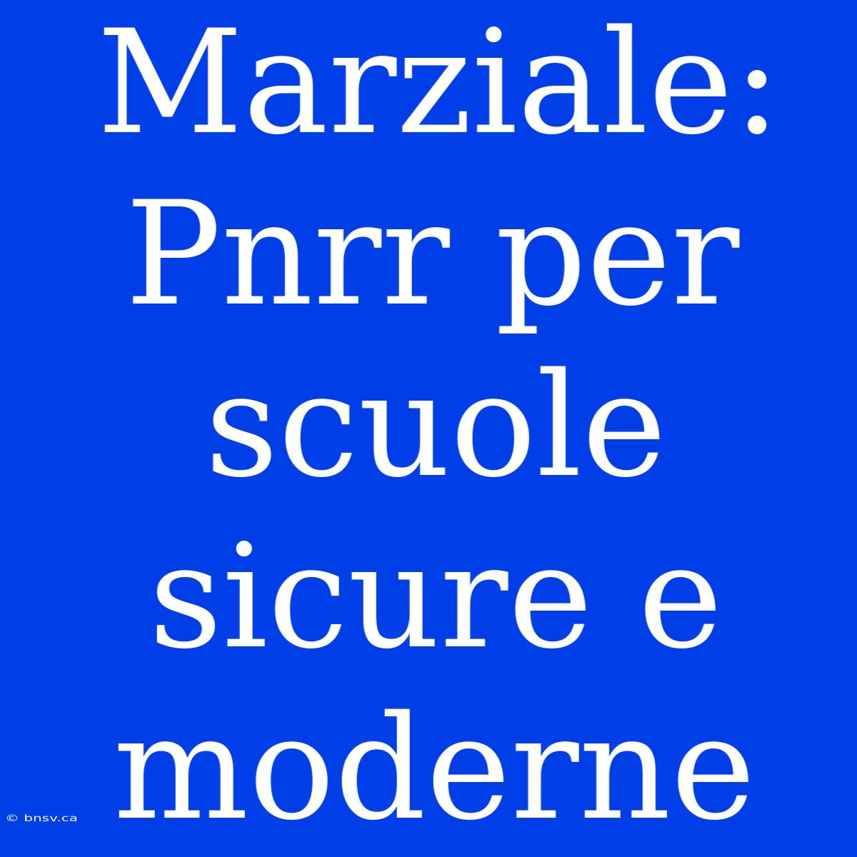 Marziale: Pnrr Per Scuole Sicure E Moderne