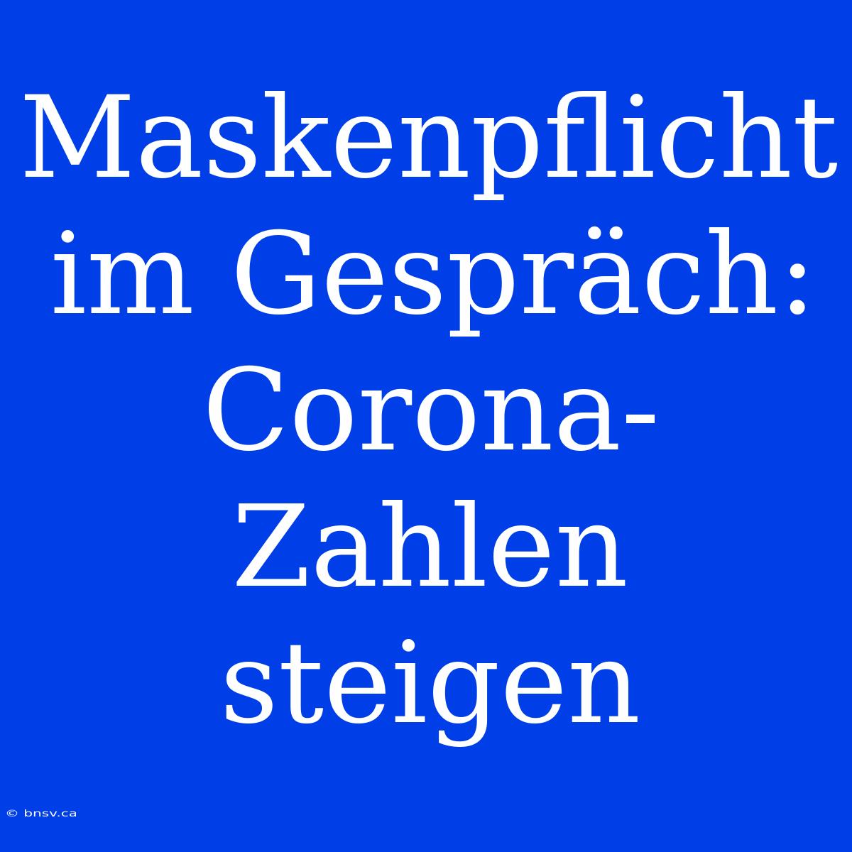 Maskenpflicht Im Gespräch: Corona-Zahlen Steigen