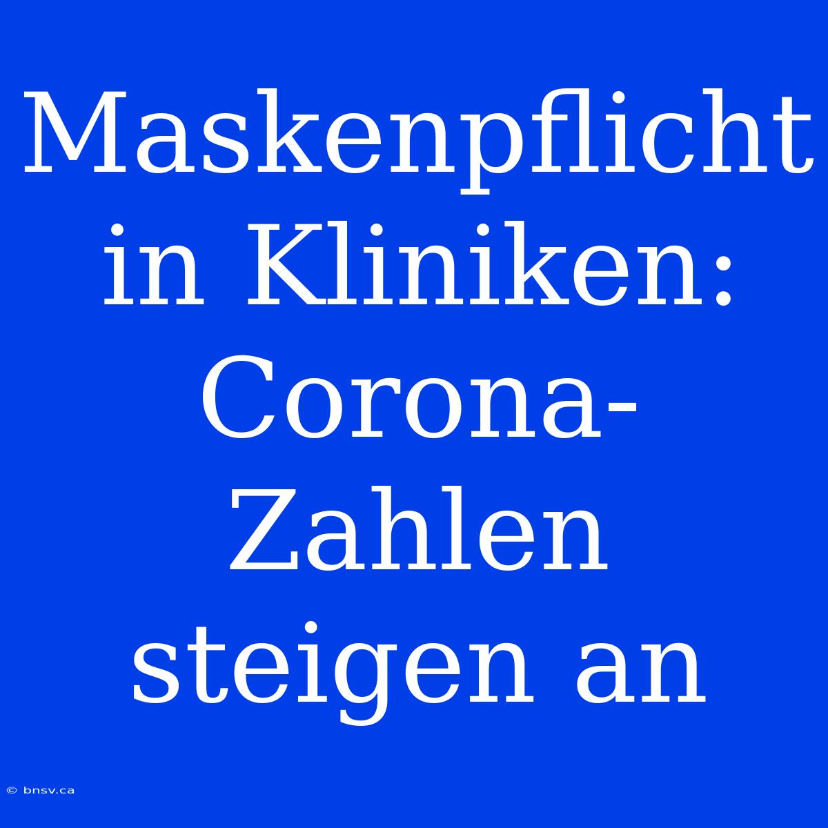 Maskenpflicht In Kliniken: Corona-Zahlen Steigen An