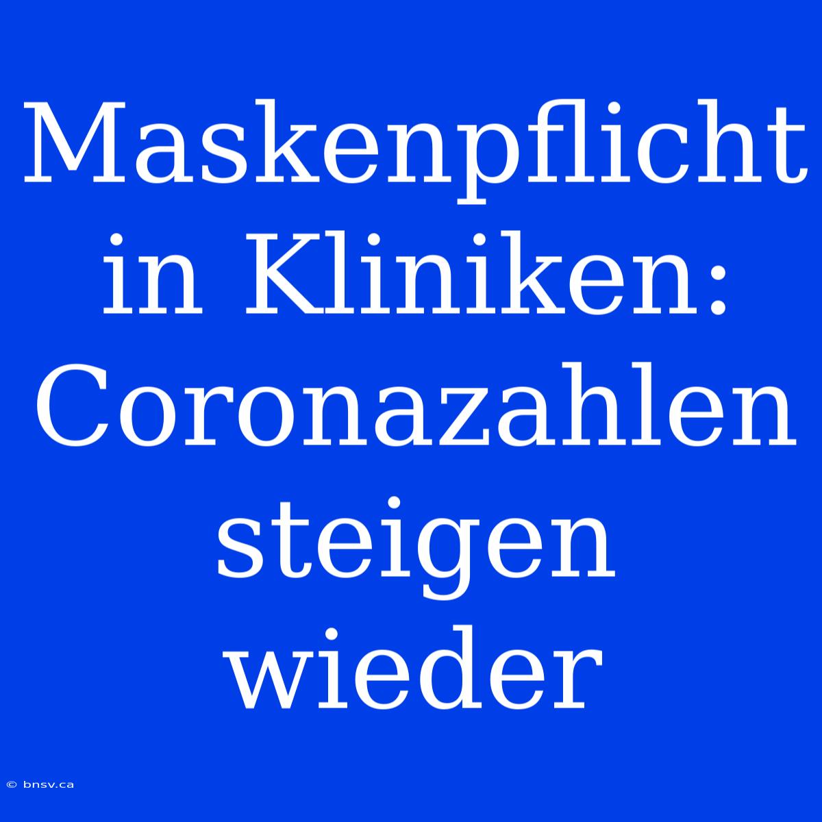 Maskenpflicht In Kliniken: Coronazahlen Steigen Wieder