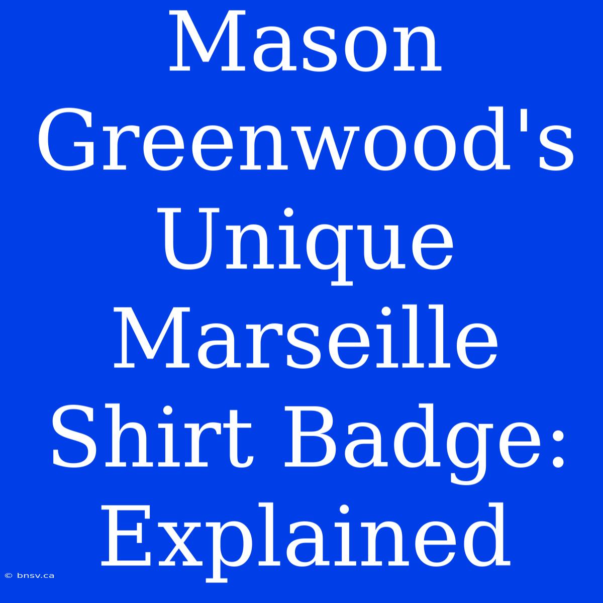 Mason Greenwood's Unique Marseille Shirt Badge: Explained