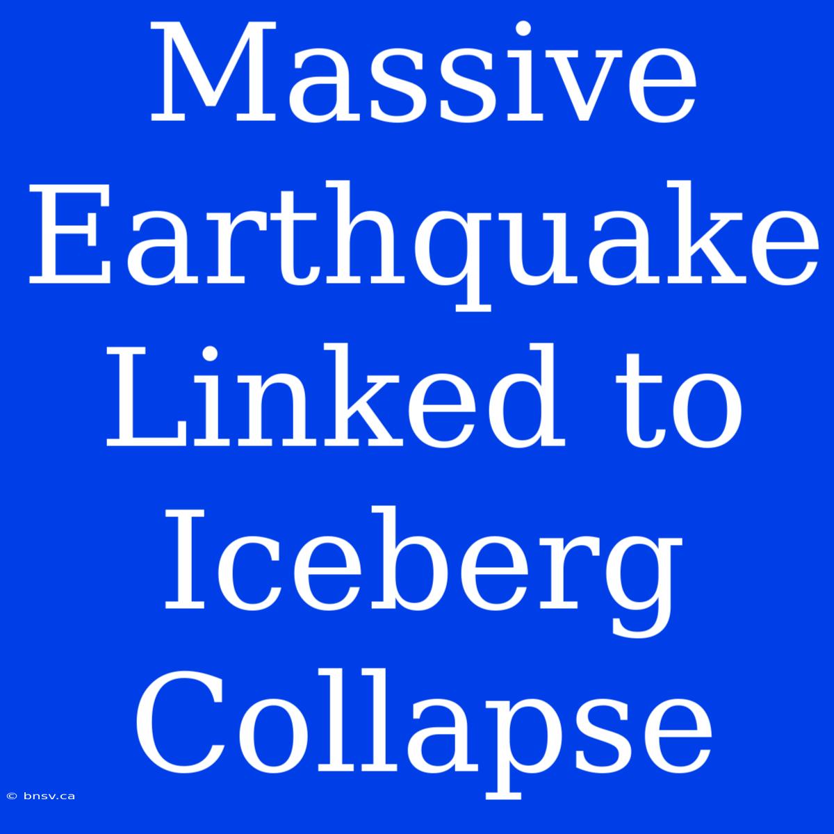 Massive Earthquake Linked To Iceberg Collapse