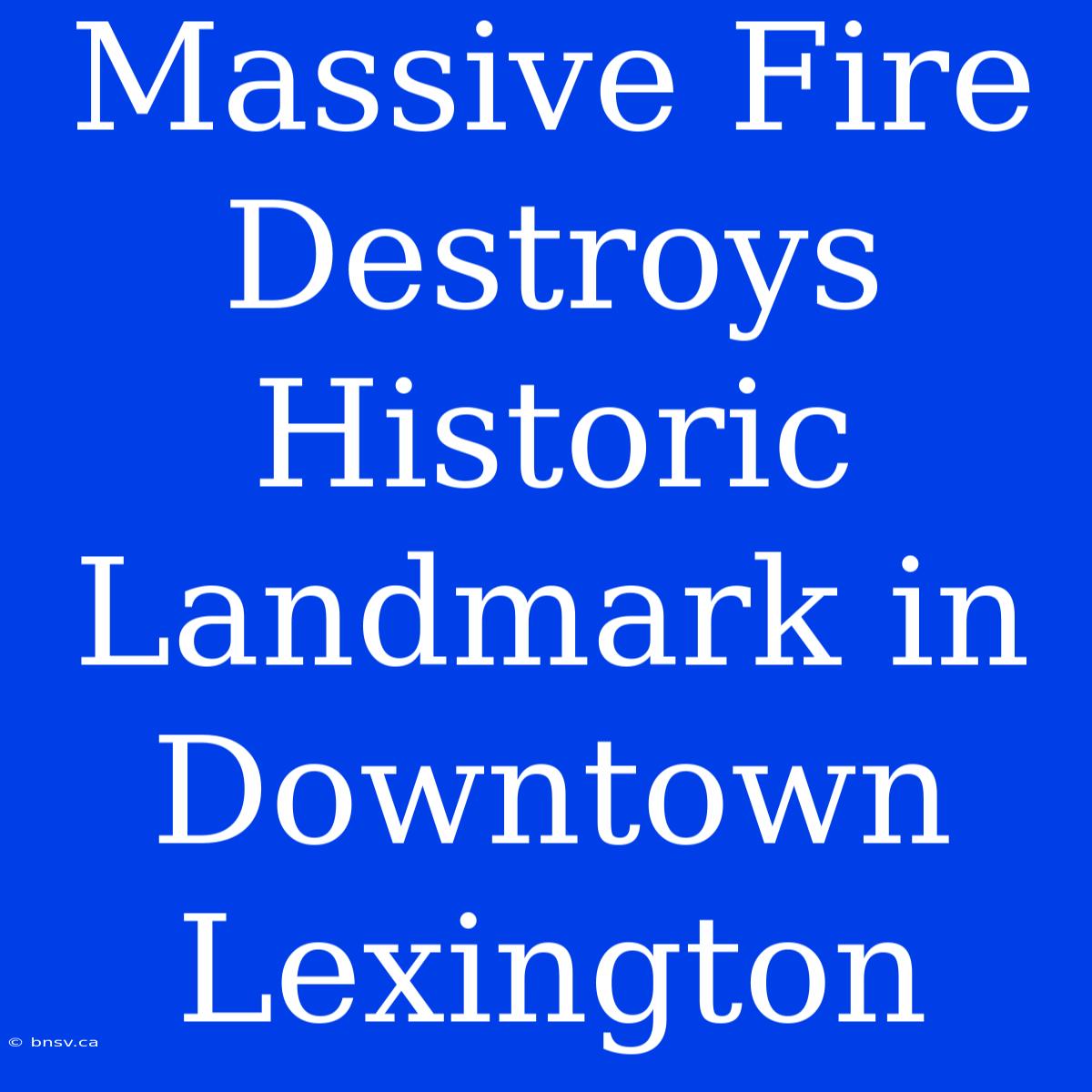 Massive Fire Destroys Historic Landmark In Downtown Lexington