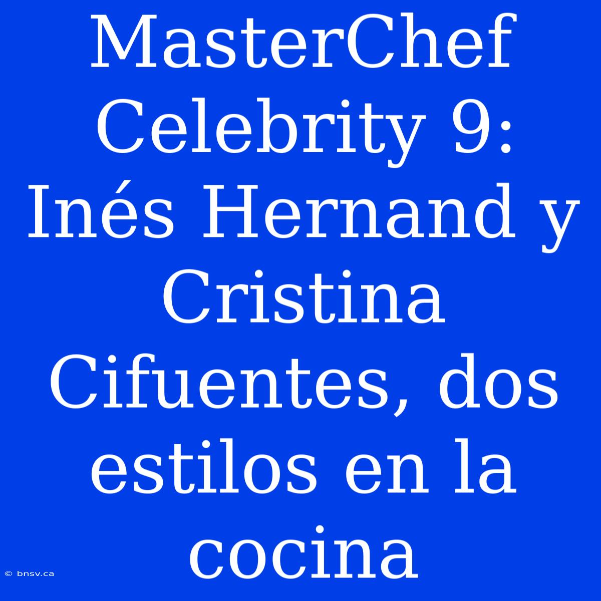 MasterChef Celebrity 9: Inés Hernand Y Cristina Cifuentes, Dos Estilos En La Cocina