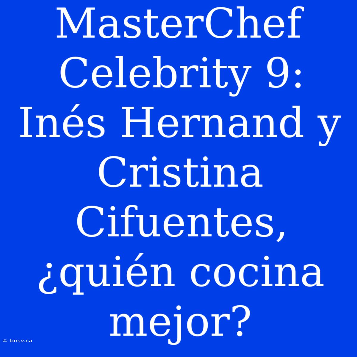 MasterChef Celebrity 9: Inés Hernand Y Cristina Cifuentes, ¿quién Cocina Mejor?