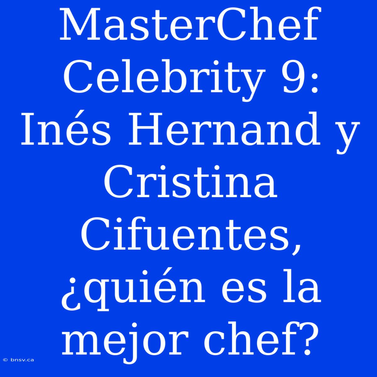 MasterChef Celebrity 9: Inés Hernand Y Cristina Cifuentes, ¿quién Es La Mejor Chef?