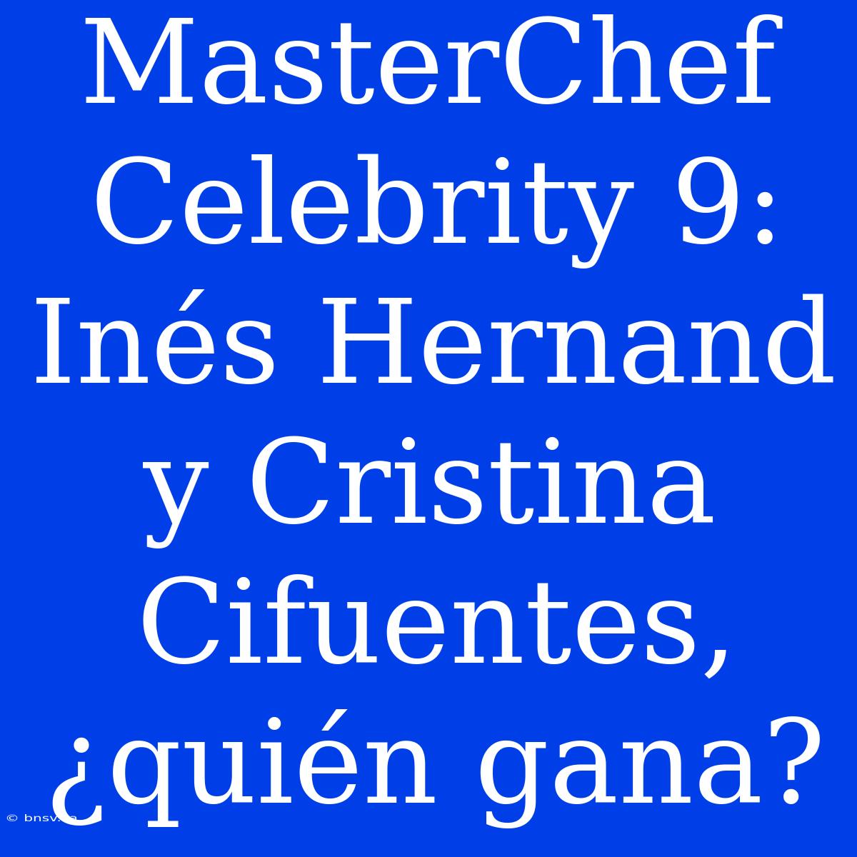 MasterChef Celebrity 9: Inés Hernand Y Cristina Cifuentes, ¿quién Gana?