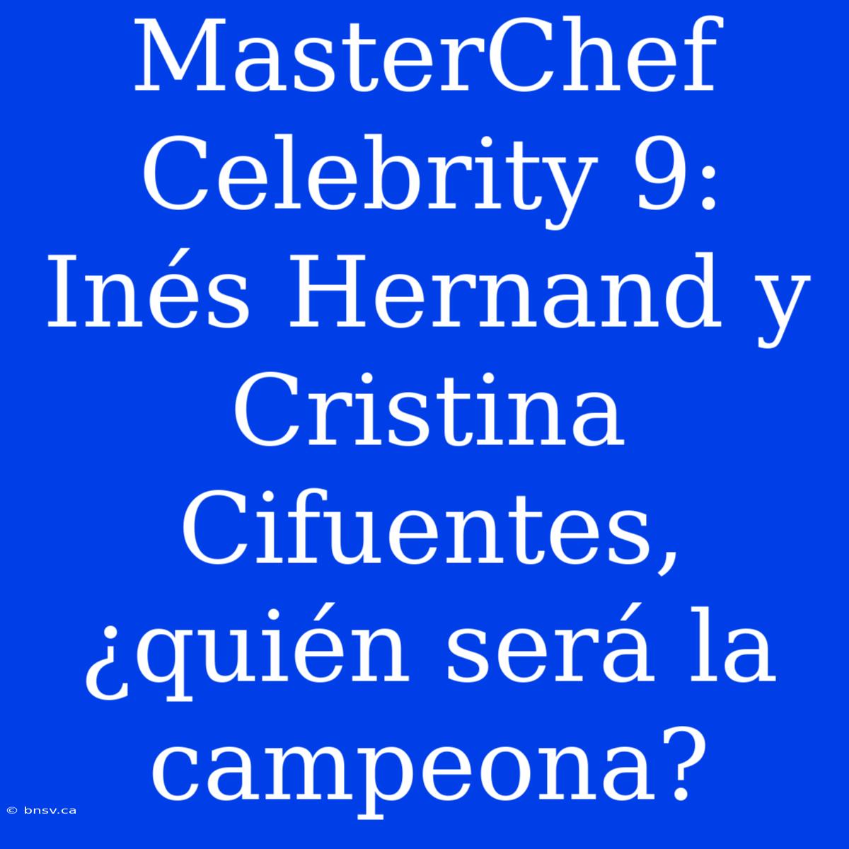 MasterChef Celebrity 9: Inés Hernand Y Cristina Cifuentes, ¿quién Será La Campeona?