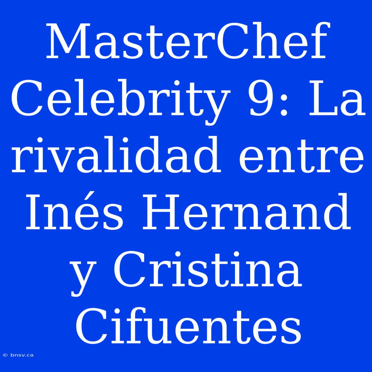 MasterChef Celebrity 9: La Rivalidad Entre Inés Hernand Y Cristina Cifuentes