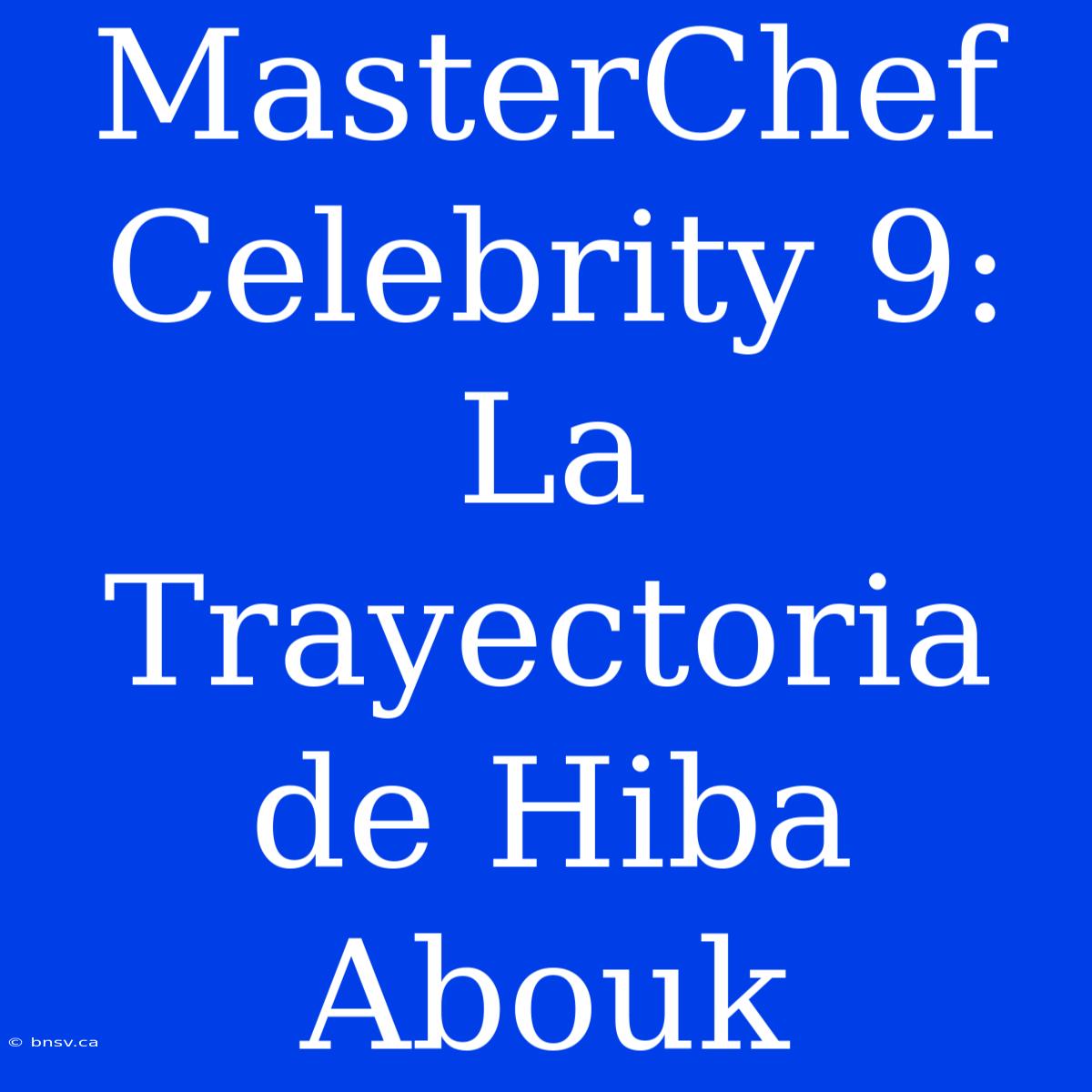 MasterChef Celebrity 9: La Trayectoria De Hiba Abouk