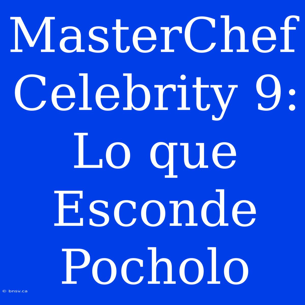 MasterChef Celebrity 9: Lo Que Esconde Pocholo