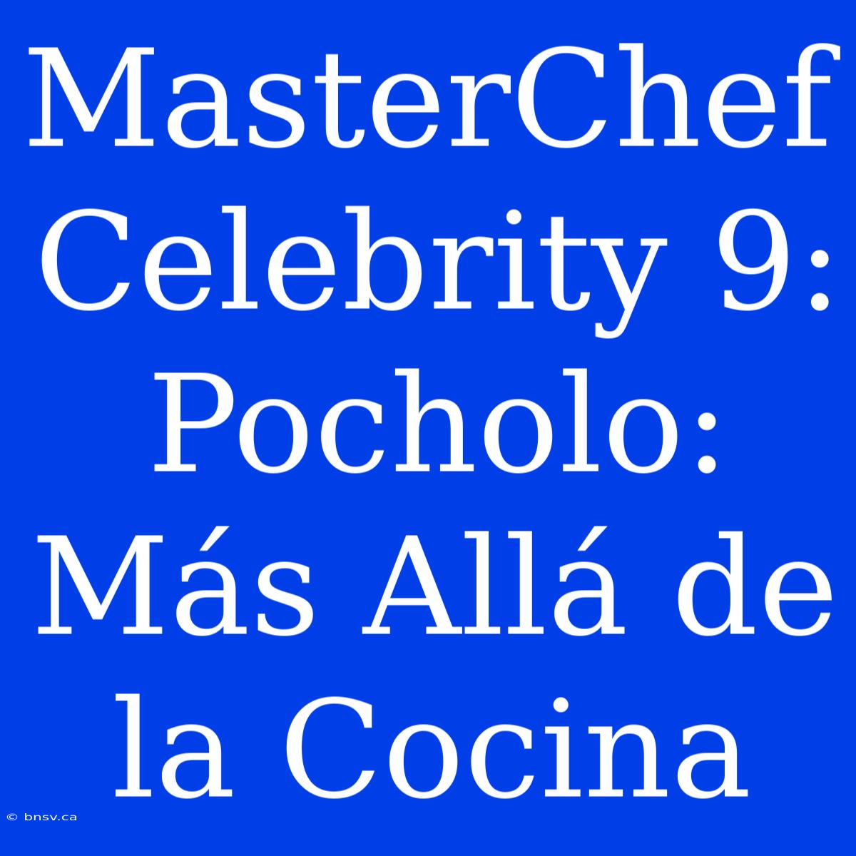 MasterChef Celebrity 9: Pocholo: Más Allá De La Cocina