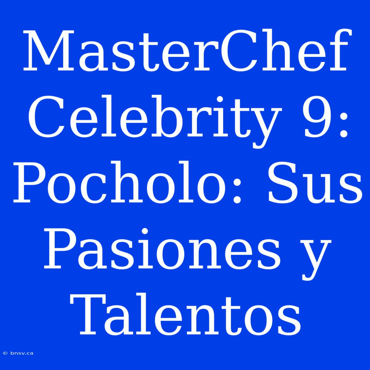 MasterChef Celebrity 9: Pocholo: Sus Pasiones Y Talentos