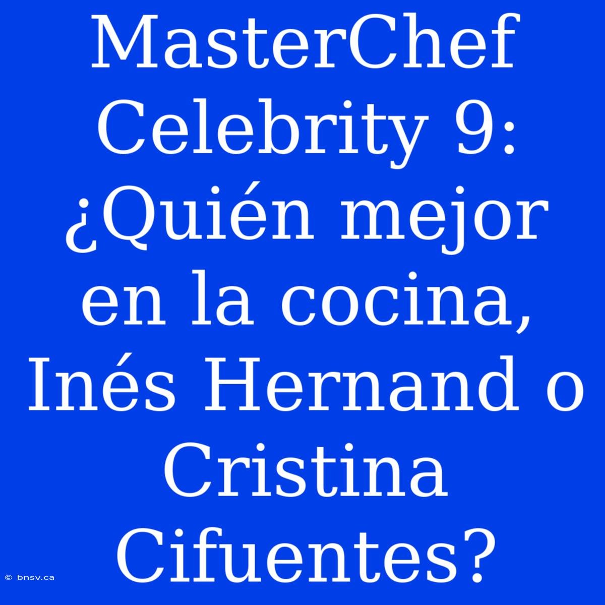 MasterChef Celebrity 9: ¿Quién Mejor En La Cocina, Inés Hernand O Cristina Cifuentes?