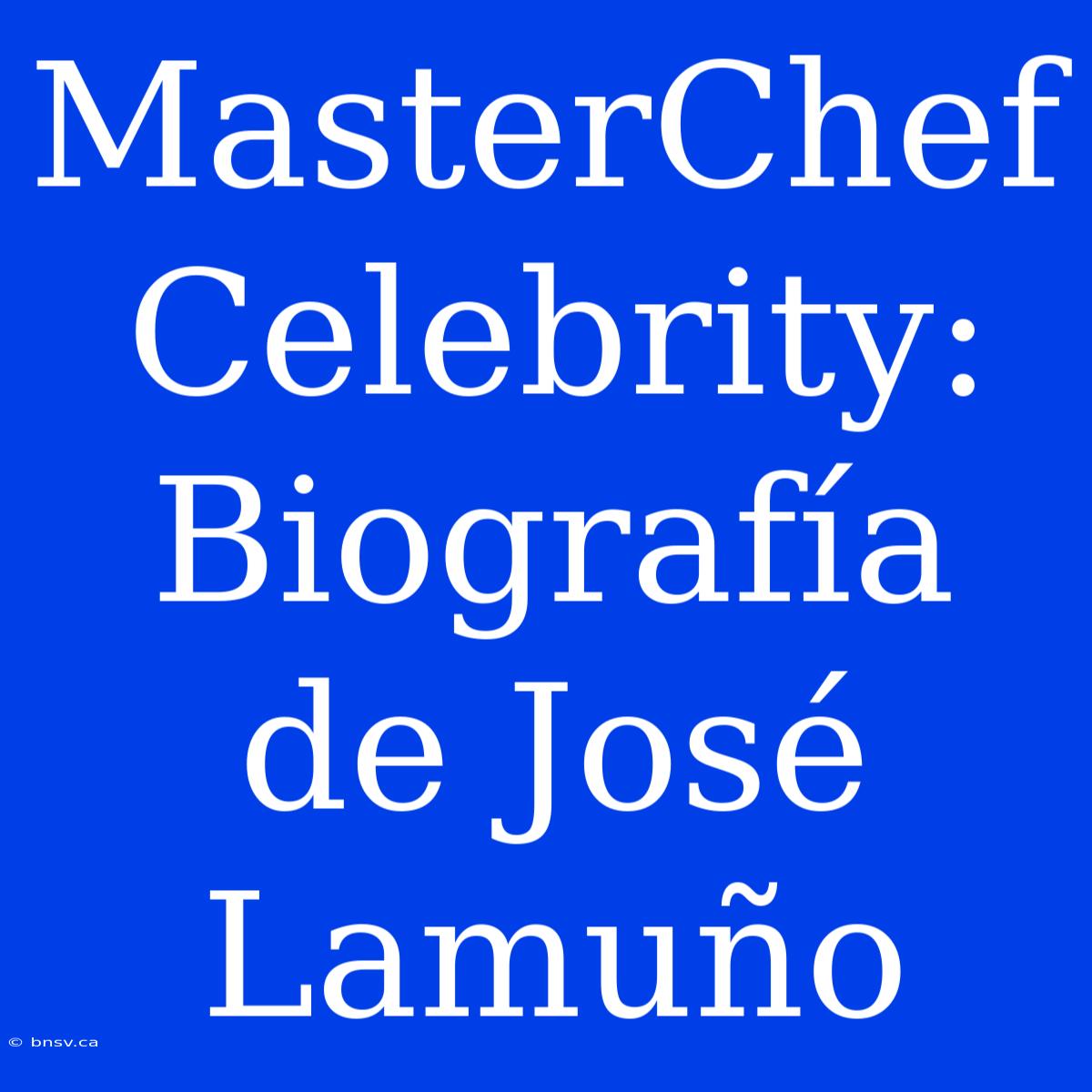 MasterChef Celebrity: Biografía De José Lamuño