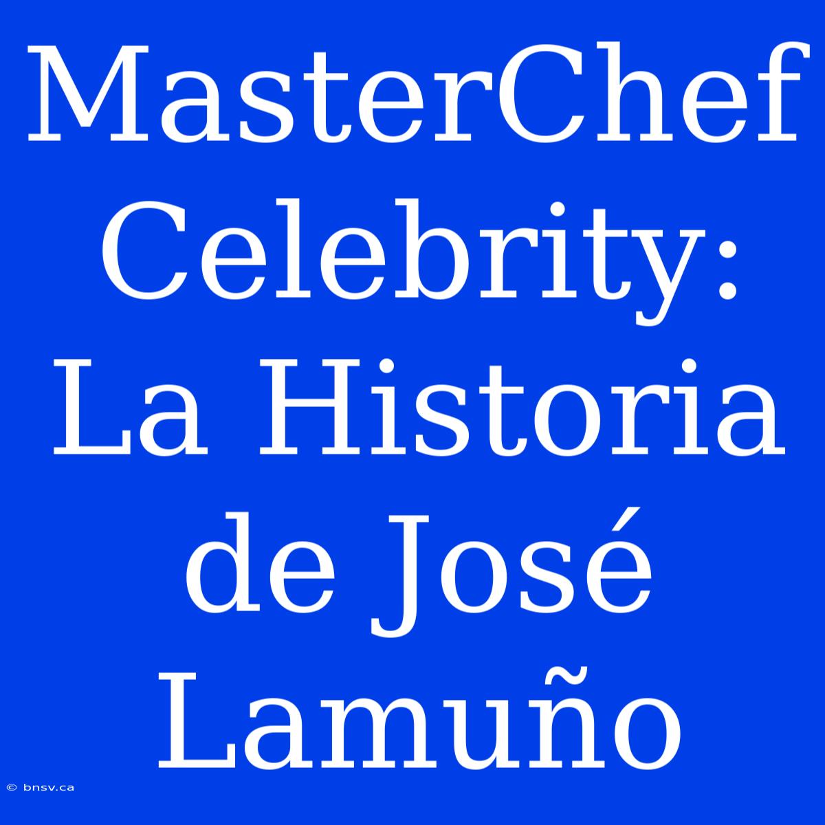 MasterChef Celebrity: La Historia De José Lamuño