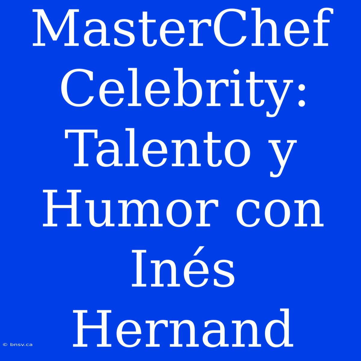 MasterChef Celebrity: Talento Y Humor Con Inés Hernand