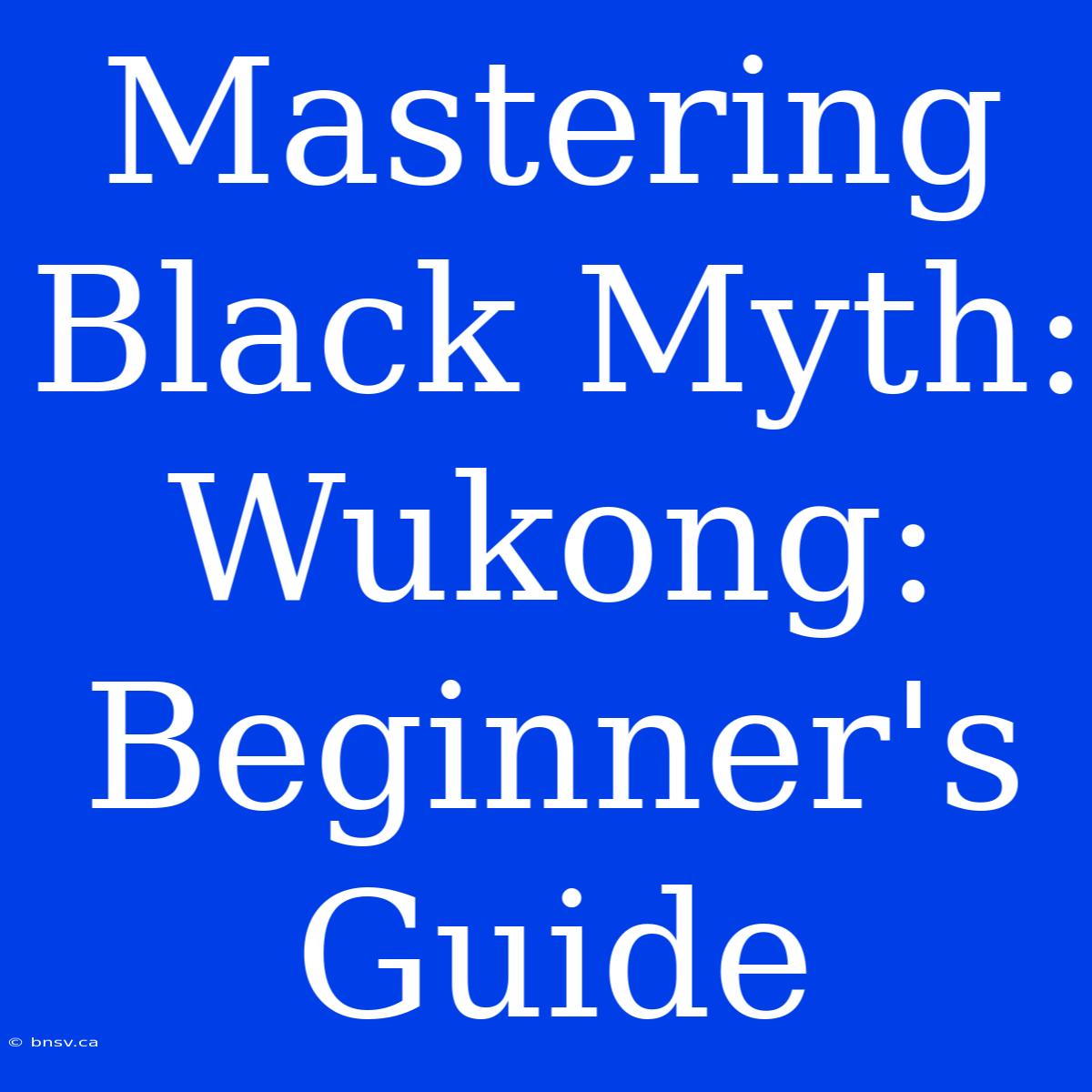 Mastering Black Myth: Wukong: Beginner's Guide