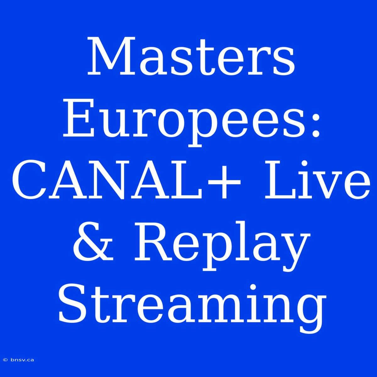 Masters Europees: CANAL+ Live & Replay Streaming