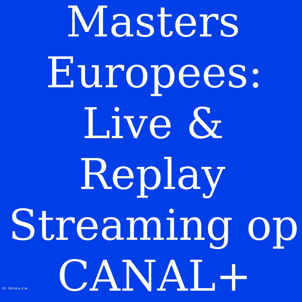 Masters Europees: Live & Replay Streaming Op CANAL+