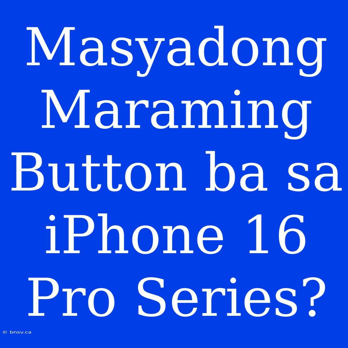 Masyadong Maraming Button Ba Sa IPhone 16 Pro Series?