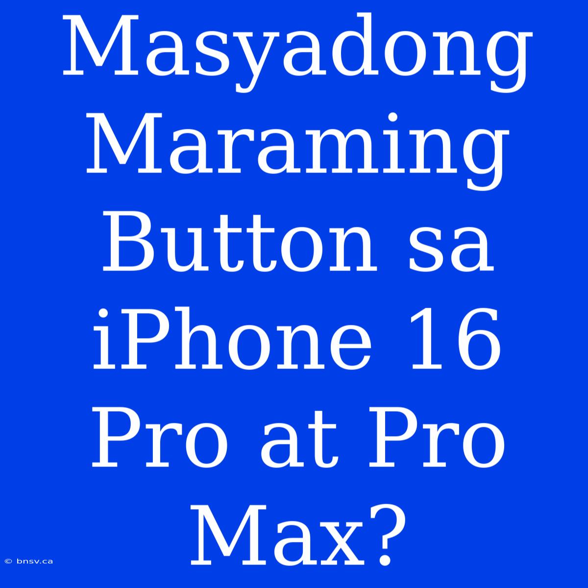 Masyadong Maraming Button Sa IPhone 16 Pro At Pro Max?