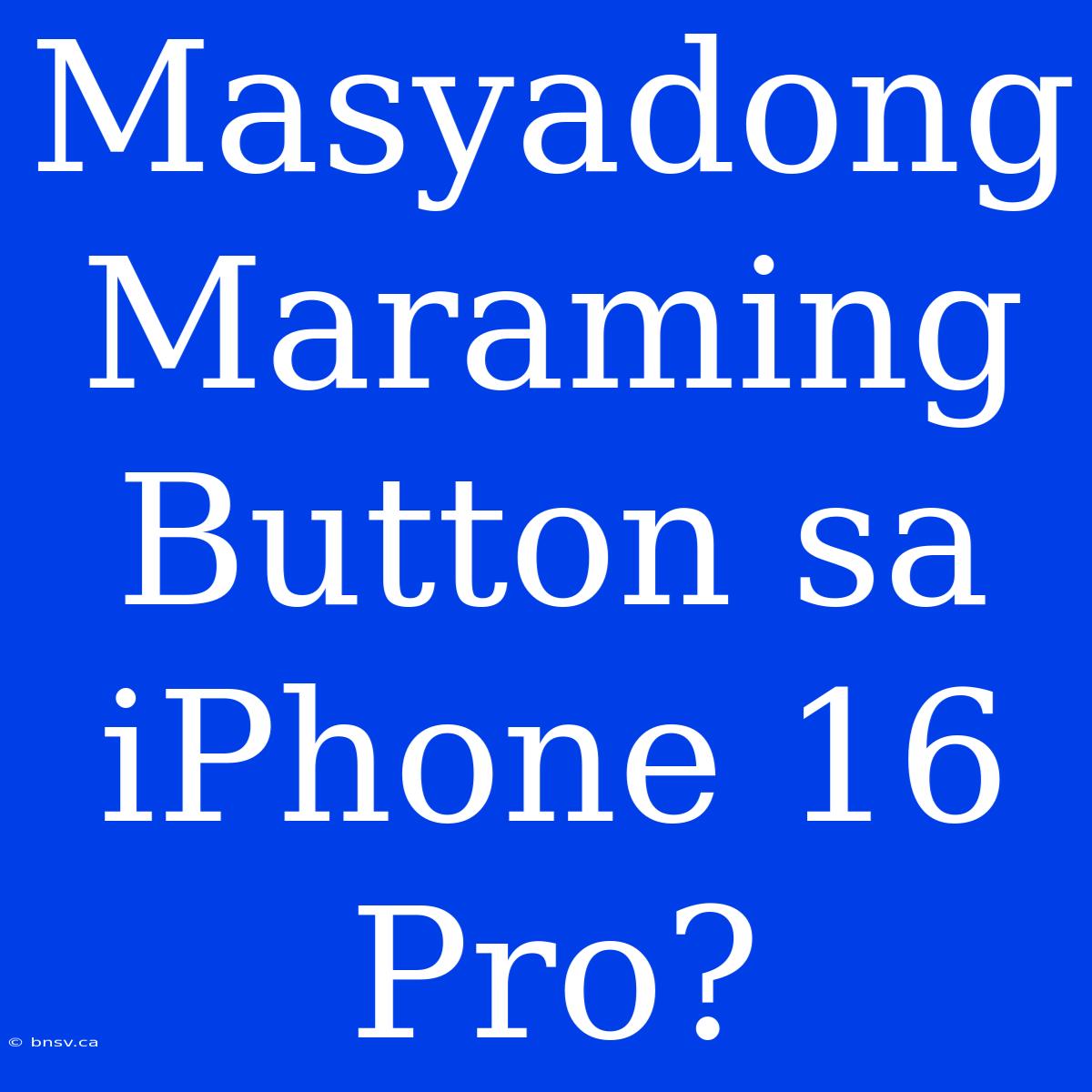 Masyadong Maraming Button Sa IPhone 16 Pro?