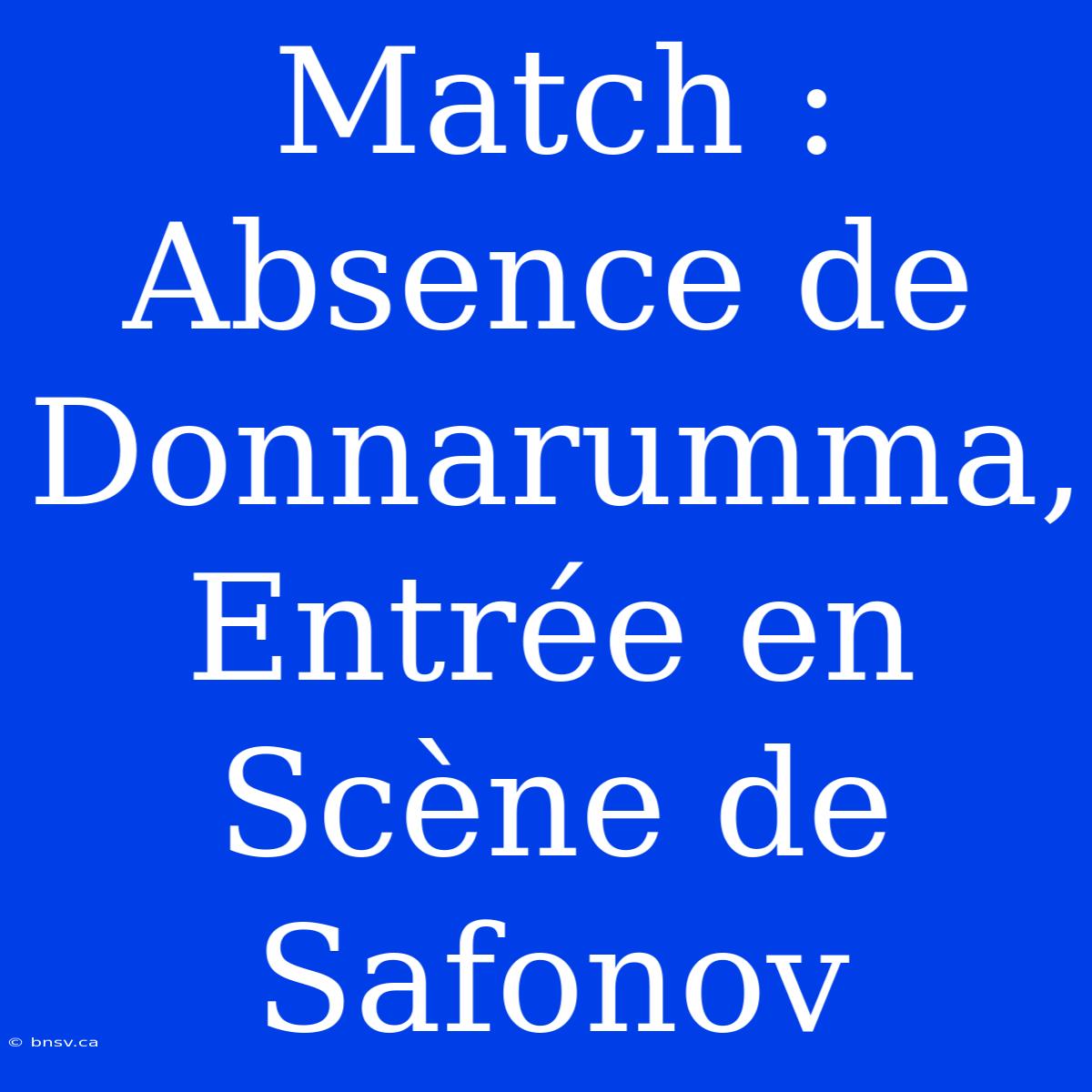 Match : Absence De Donnarumma, Entrée En Scène De Safonov