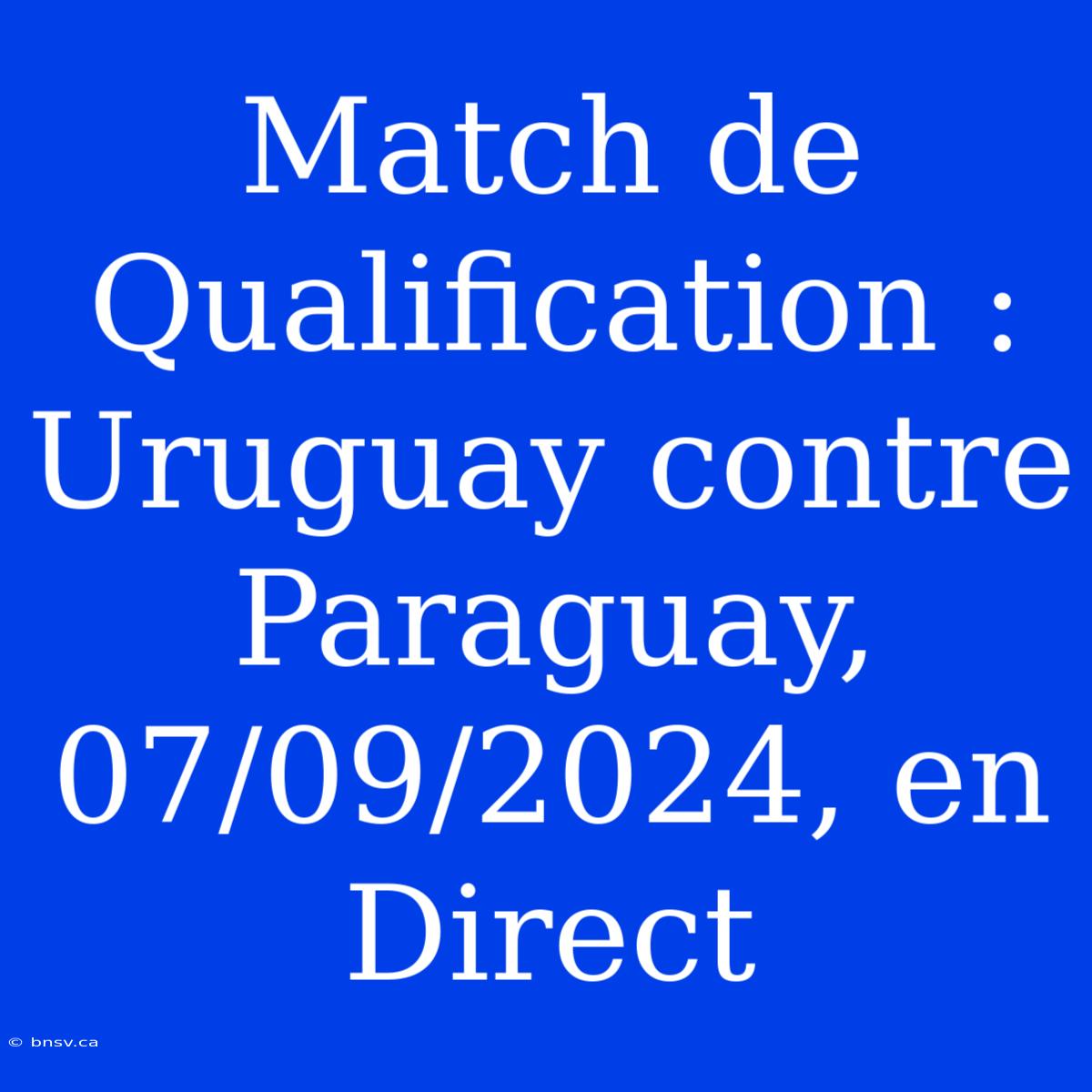 Match De Qualification : Uruguay Contre Paraguay, 07/09/2024, En Direct