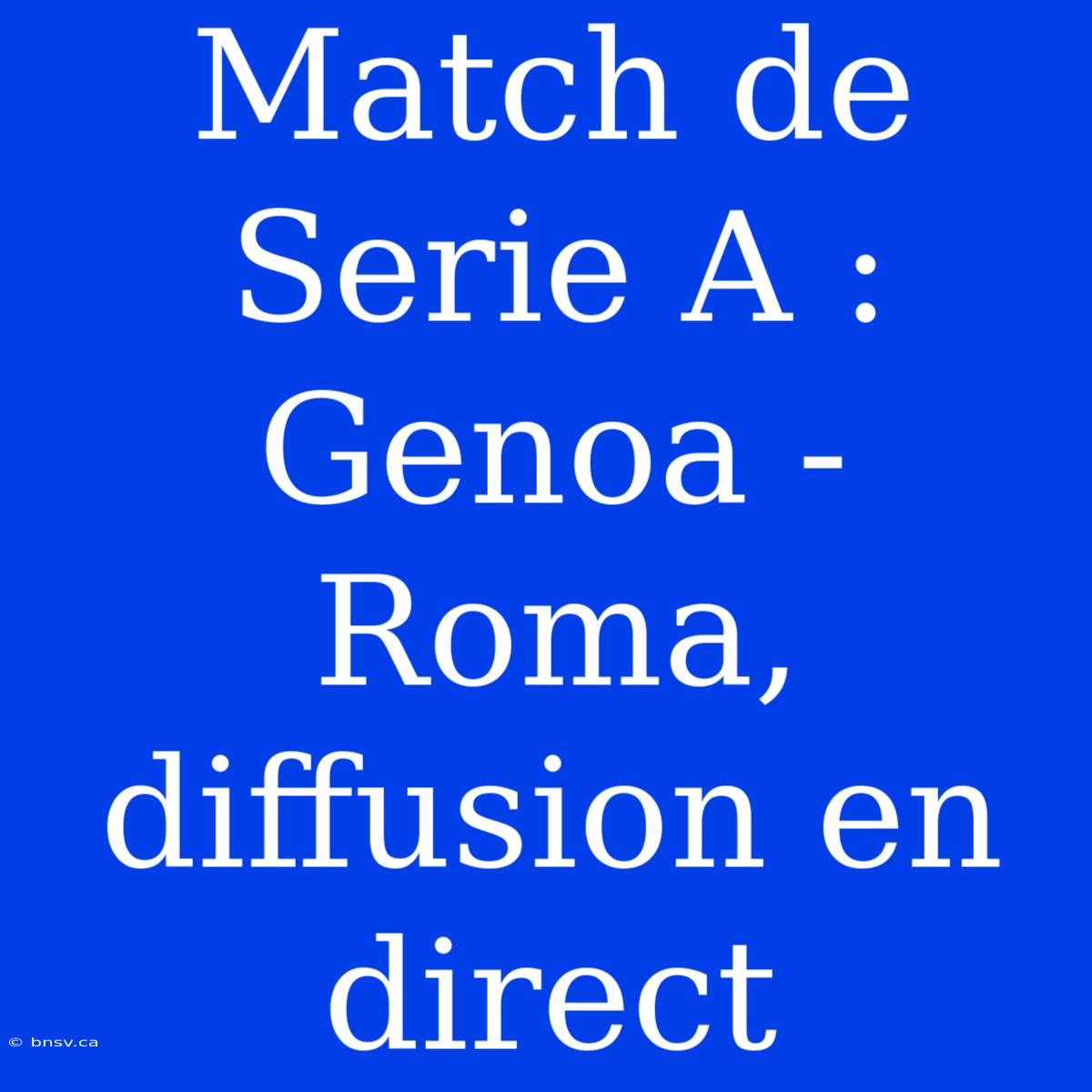 Match De Serie A : Genoa - Roma, Diffusion En Direct