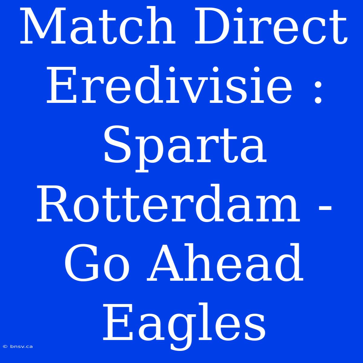 Match Direct Eredivisie : Sparta Rotterdam - Go Ahead Eagles