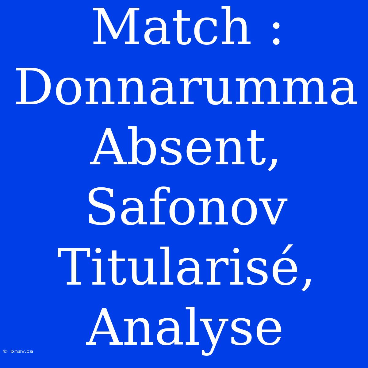 Match : Donnarumma Absent, Safonov Titularisé, Analyse