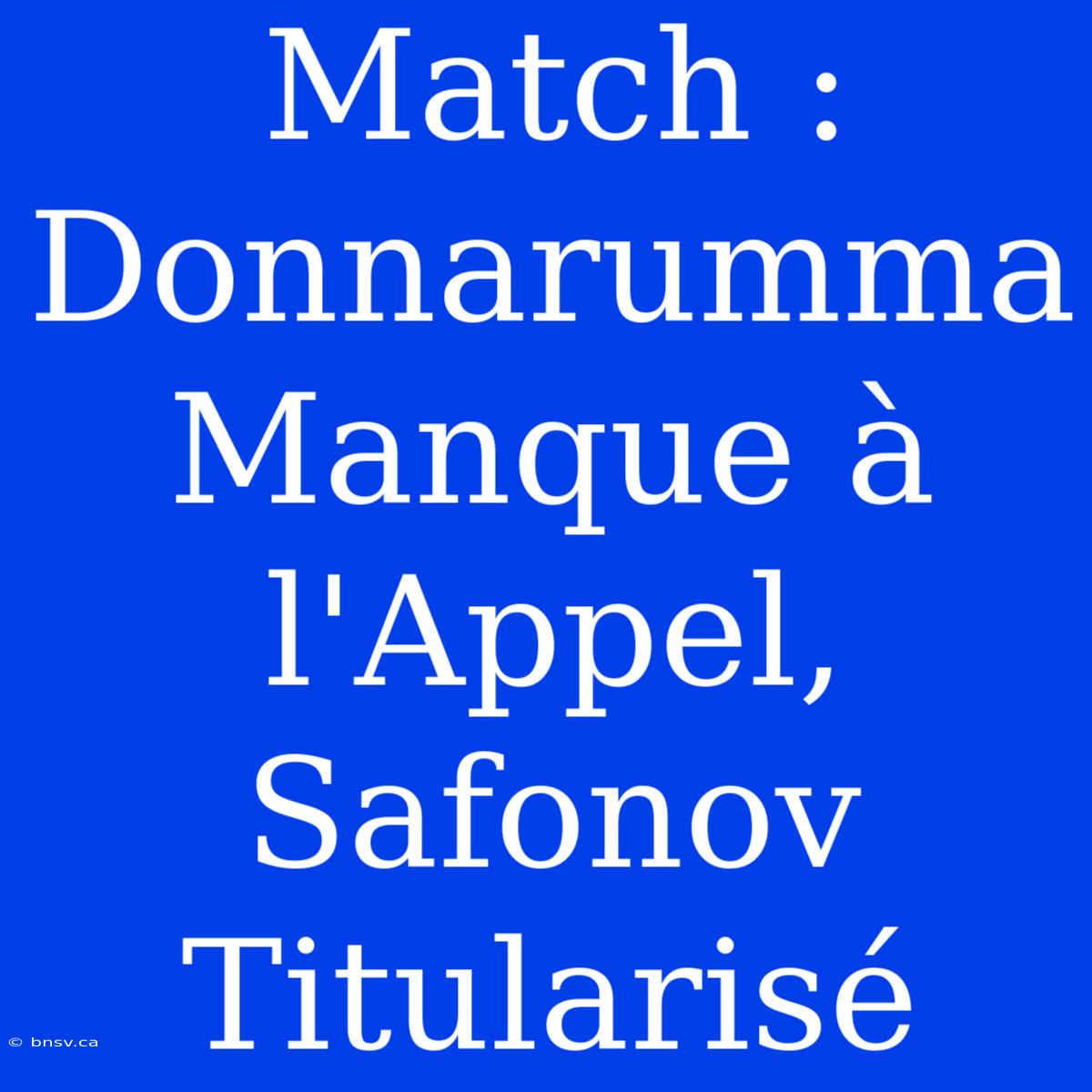 Match : Donnarumma Manque À L'Appel, Safonov Titularisé