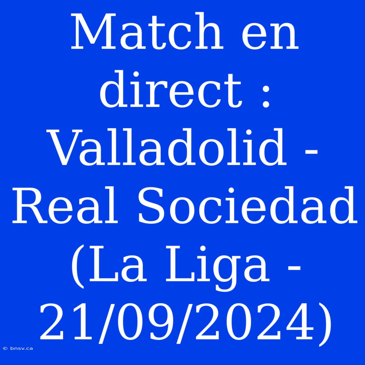 Match En Direct : Valladolid - Real Sociedad (La Liga - 21/09/2024)