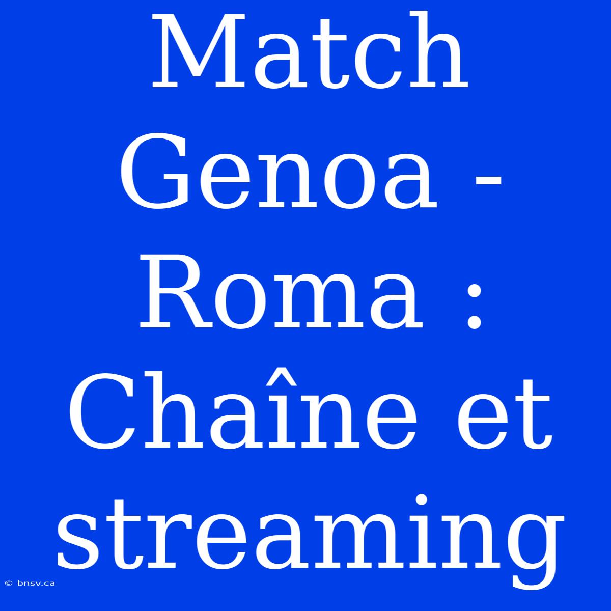 Match Genoa - Roma : Chaîne Et Streaming