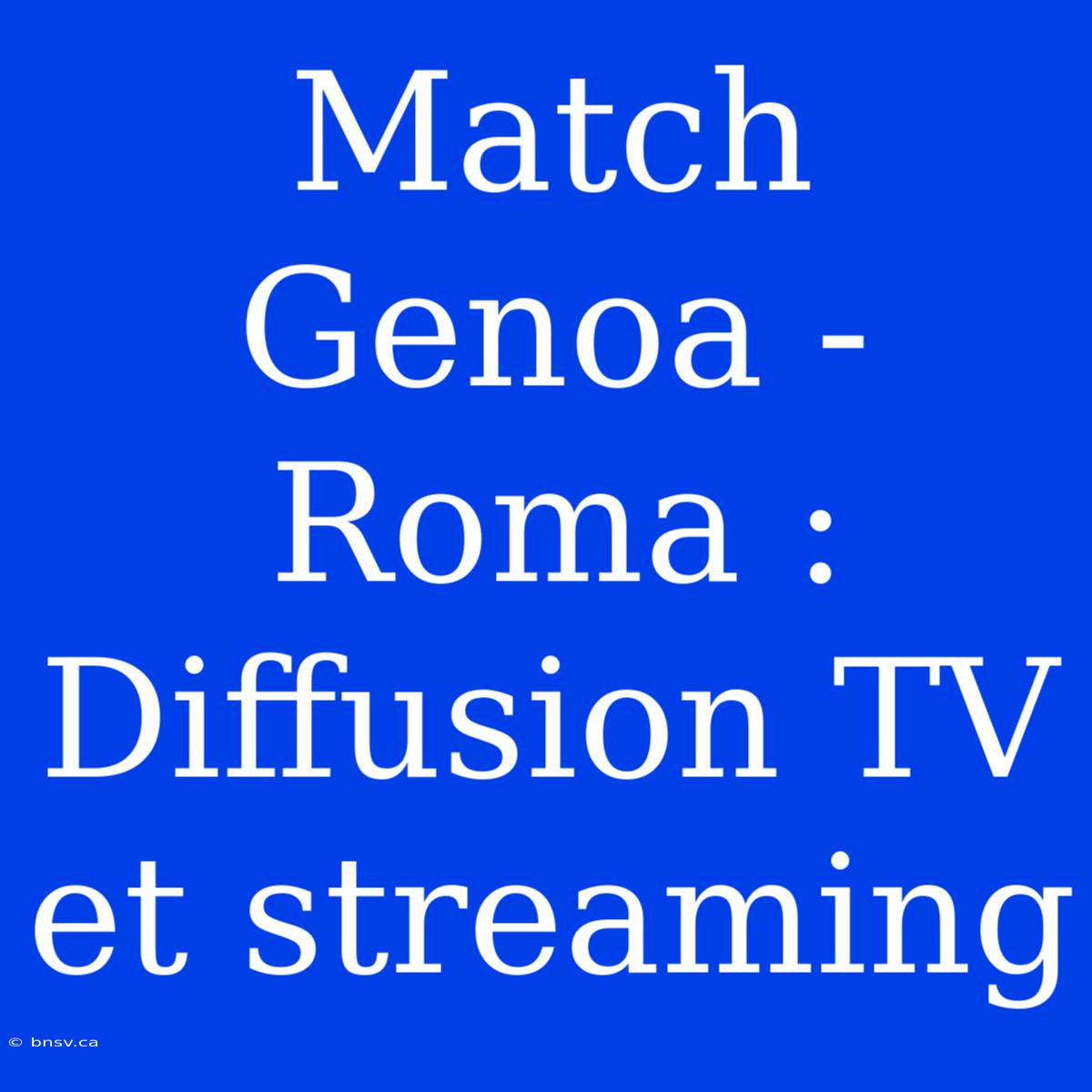 Match Genoa - Roma : Diffusion TV Et Streaming