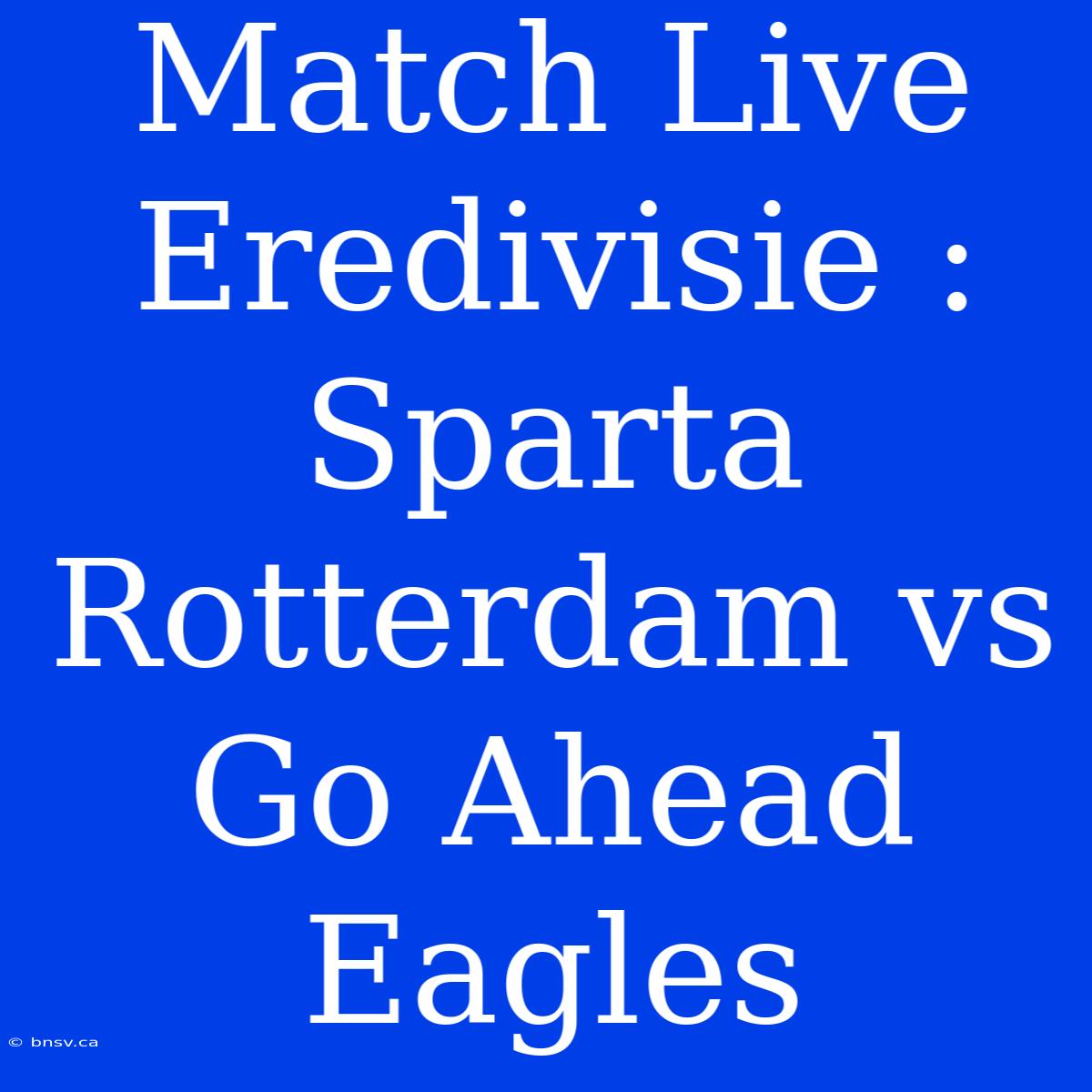 Match Live Eredivisie : Sparta Rotterdam Vs Go Ahead Eagles