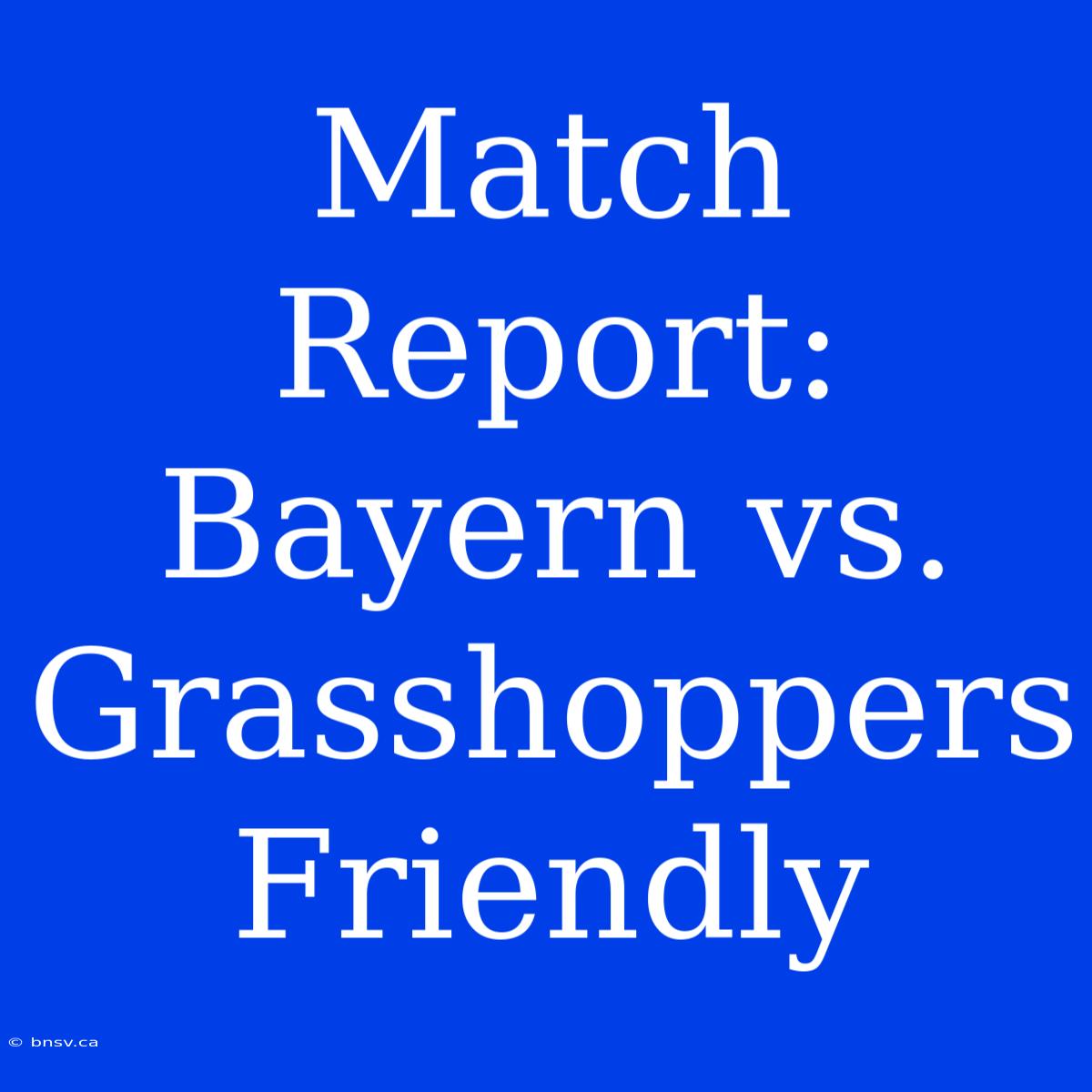 Match Report: Bayern Vs. Grasshoppers Friendly