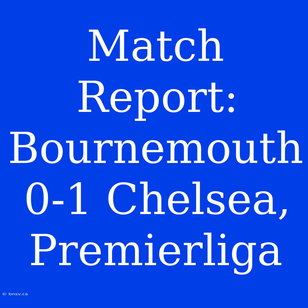 Match Report: Bournemouth 0-1 Chelsea, Premierliga