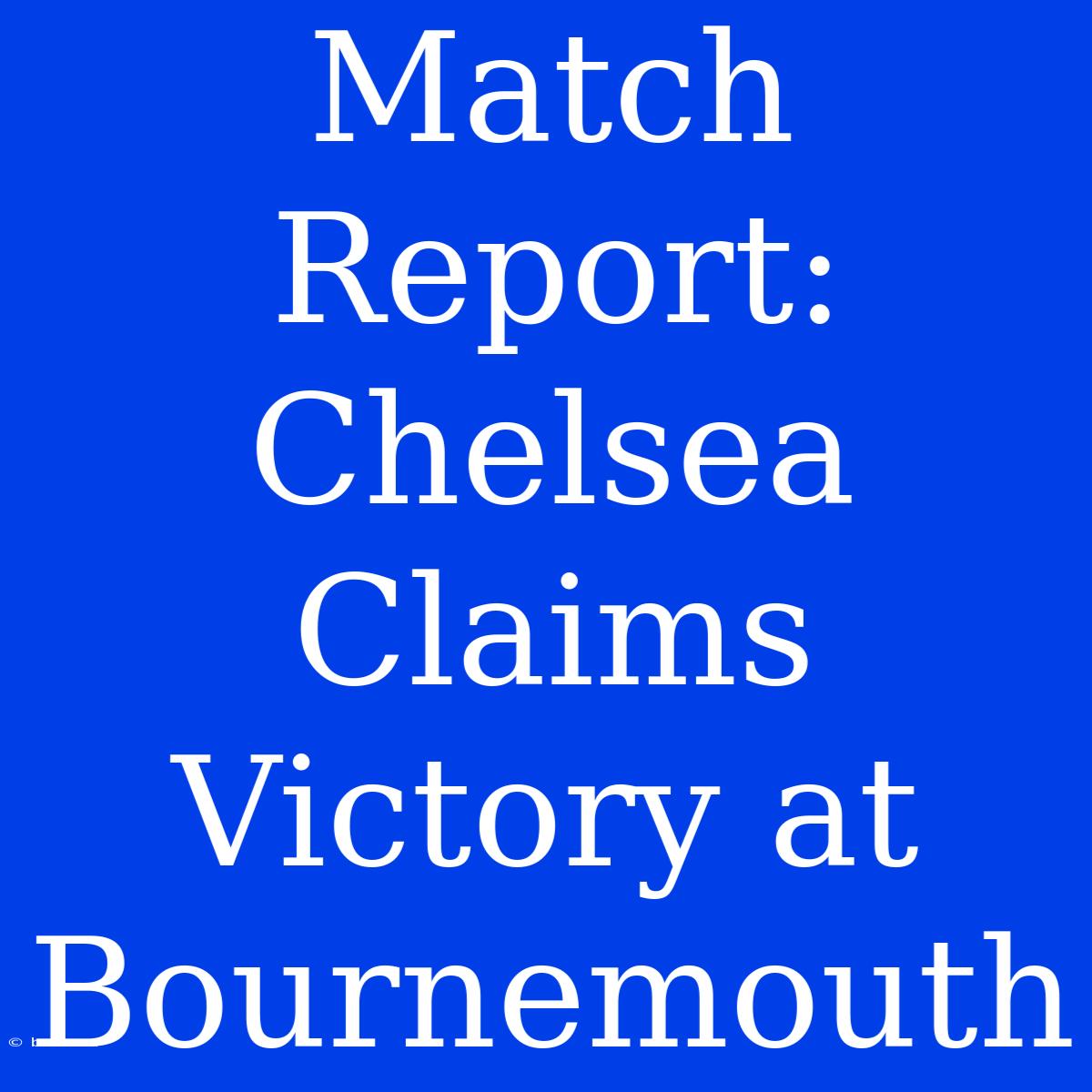 Match Report: Chelsea Claims Victory At Bournemouth