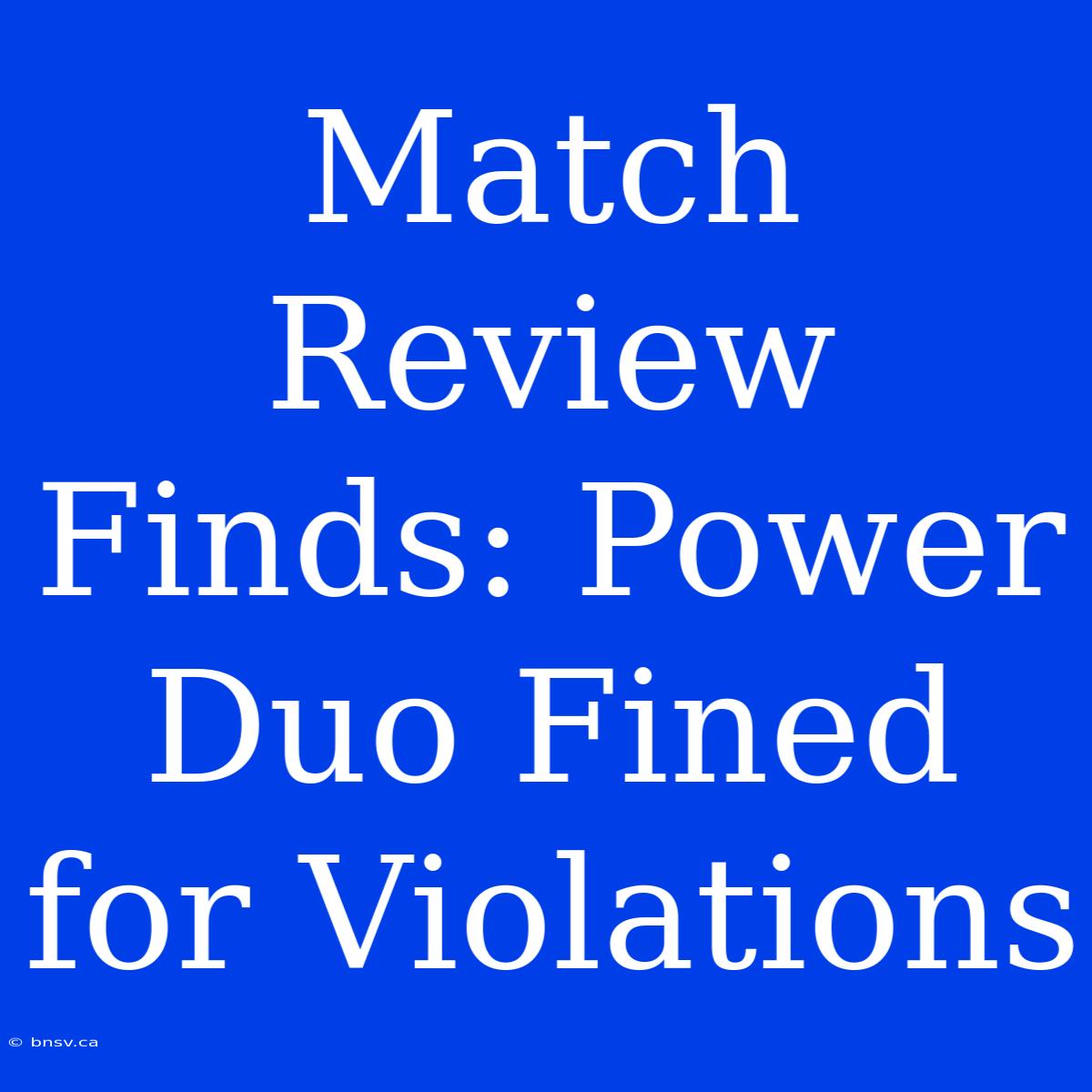 Match Review Finds: Power Duo Fined For Violations