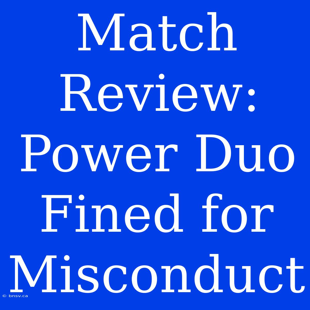 Match Review: Power Duo Fined For Misconduct