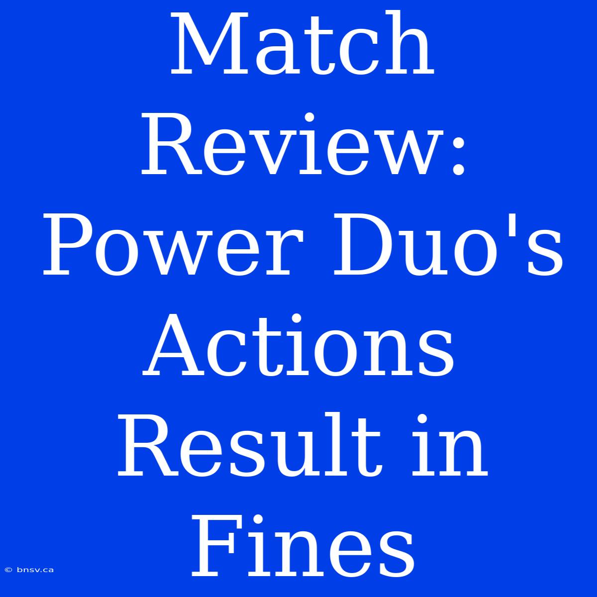 Match Review: Power Duo's Actions Result In Fines