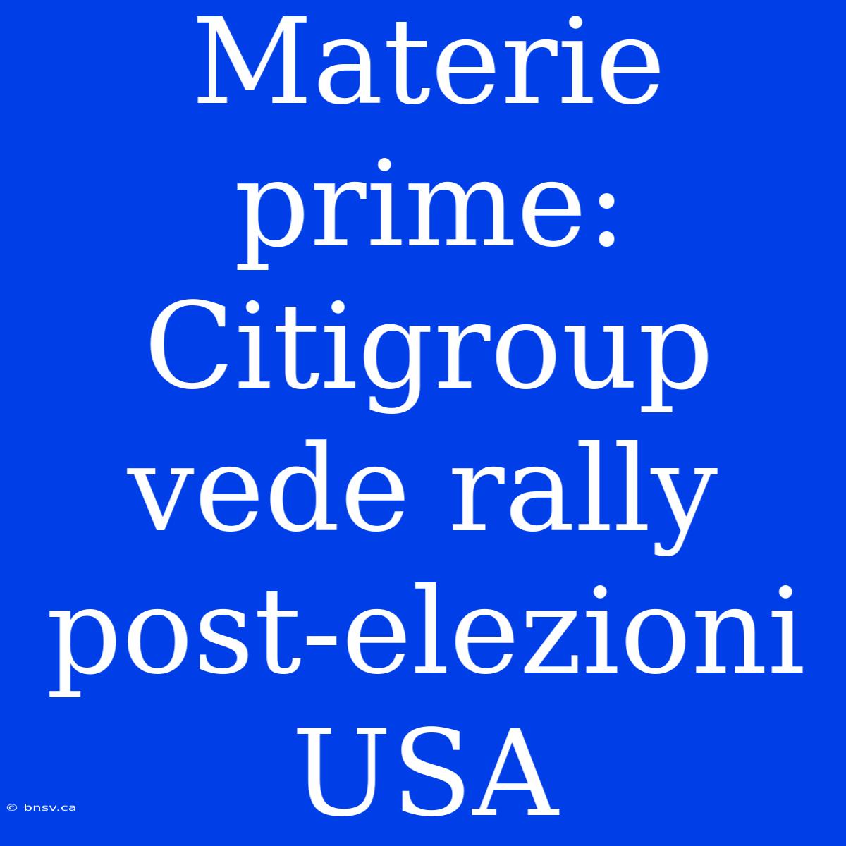 Materie Prime: Citigroup Vede Rally Post-elezioni USA