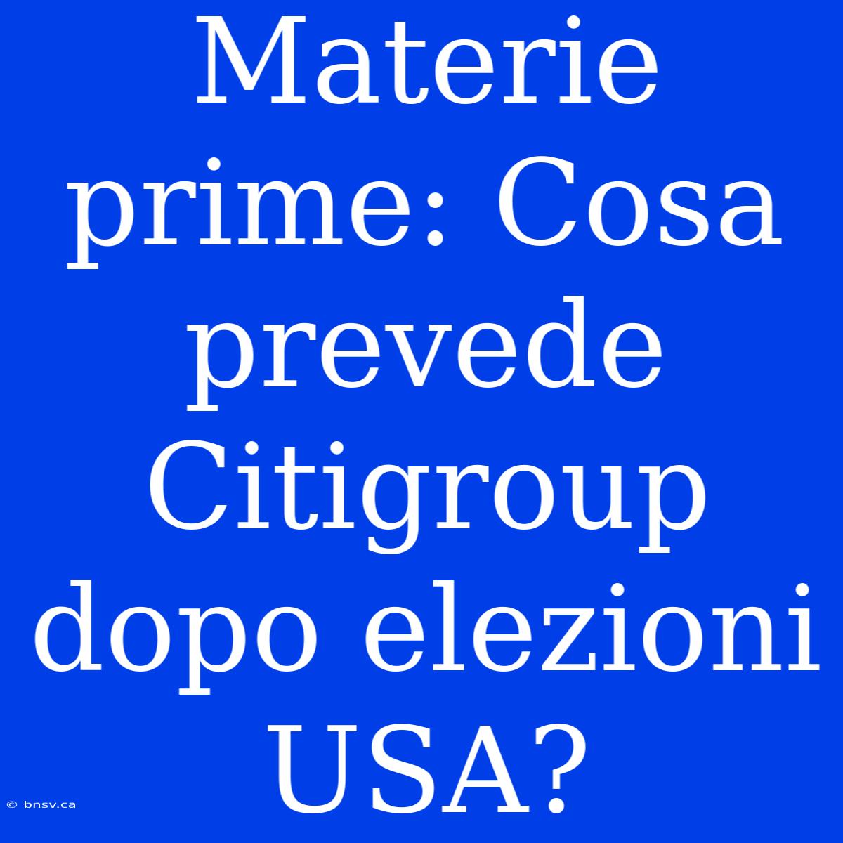 Materie Prime: Cosa Prevede Citigroup Dopo Elezioni USA?