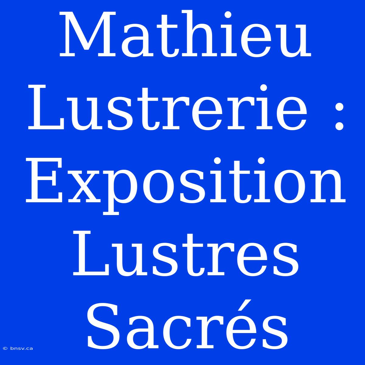 Mathieu Lustrerie : Exposition Lustres Sacrés