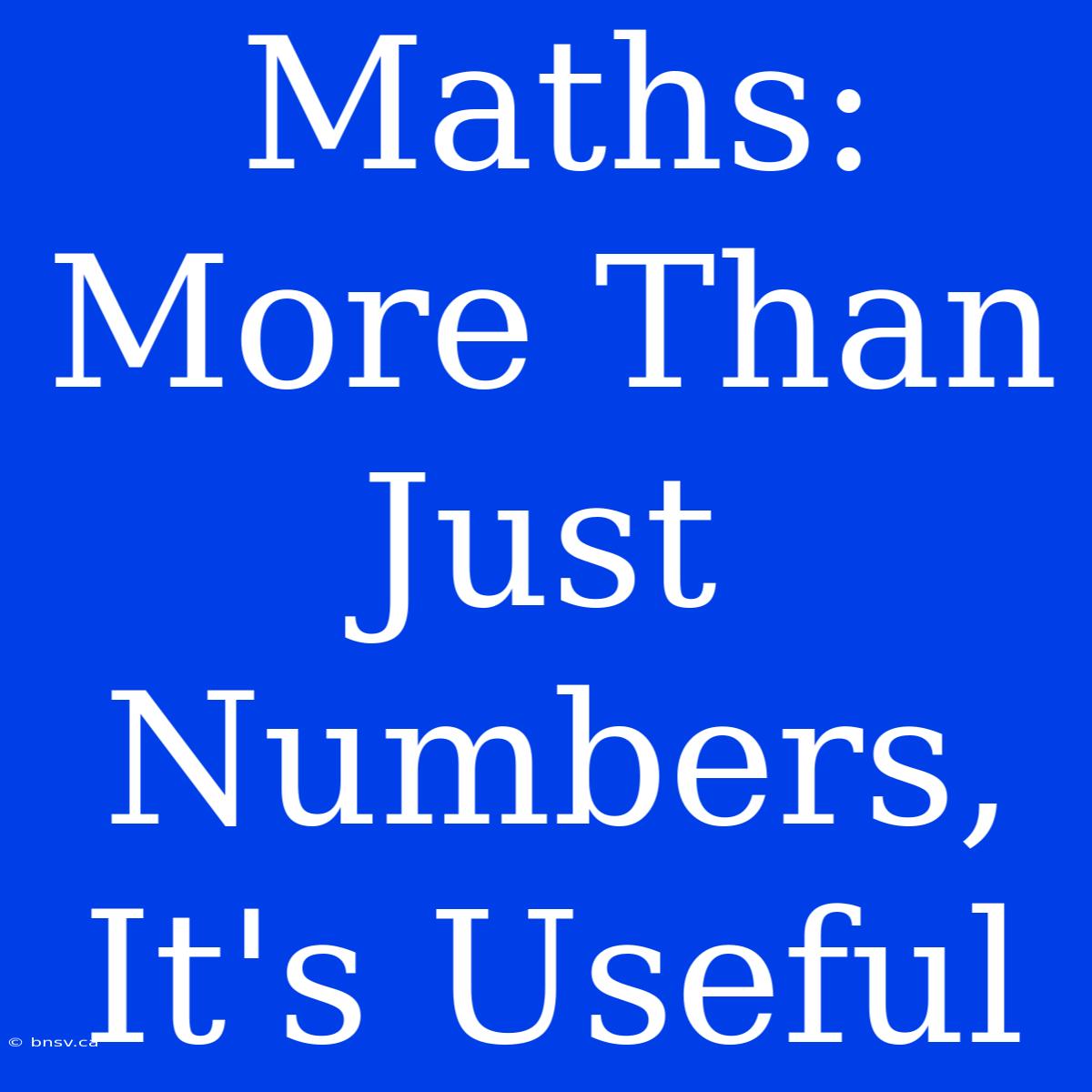 Maths:  More Than Just Numbers, It's Useful