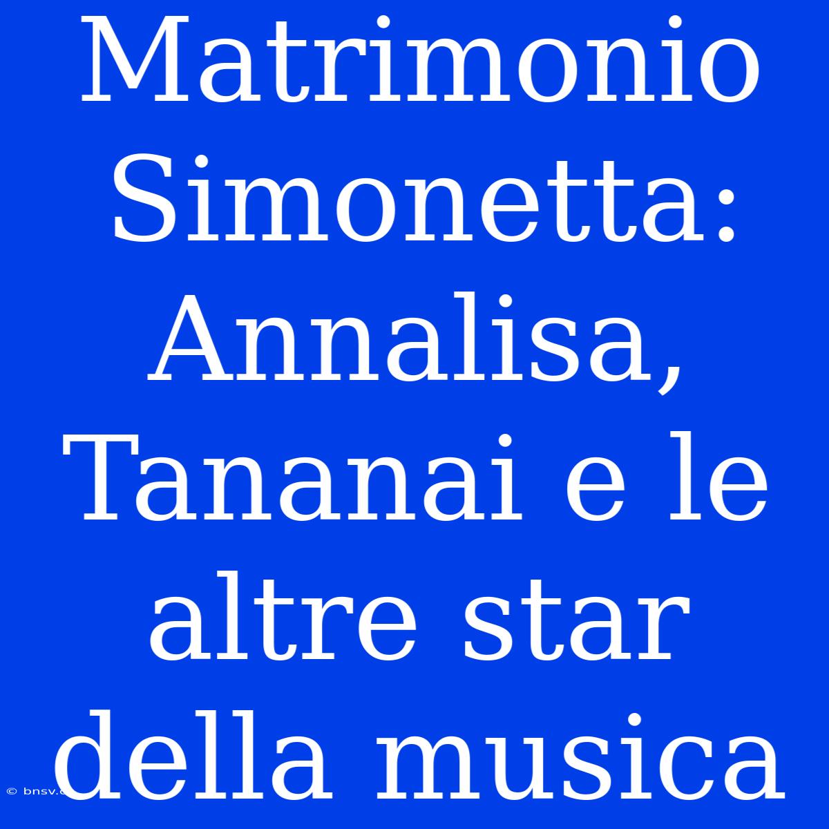 Matrimonio Simonetta: Annalisa, Tananai E Le Altre Star Della Musica