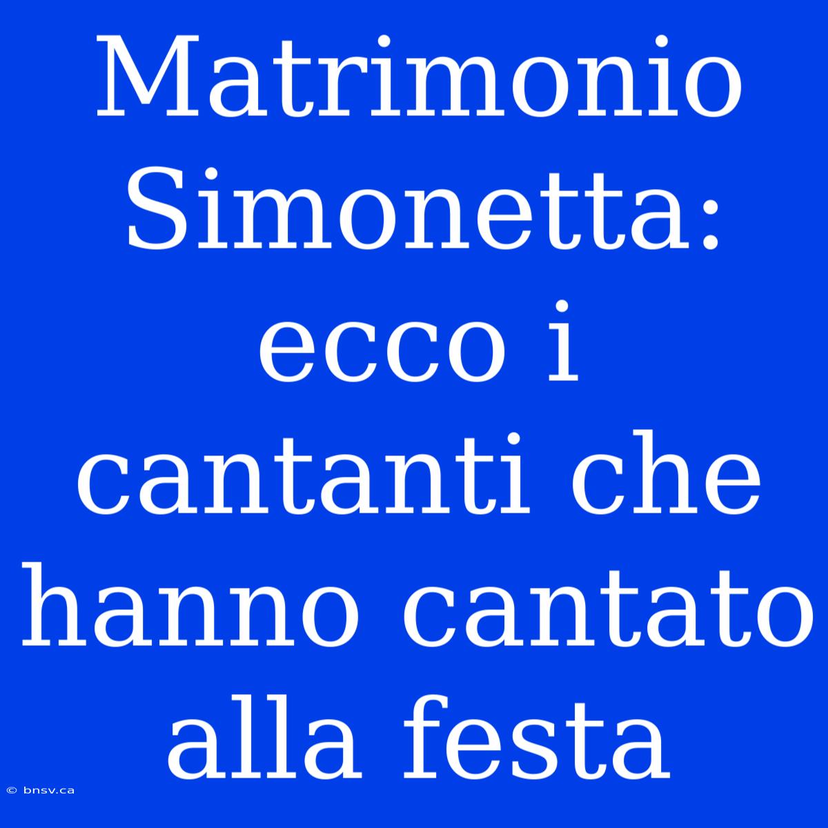 Matrimonio Simonetta: Ecco I Cantanti Che Hanno Cantato Alla Festa