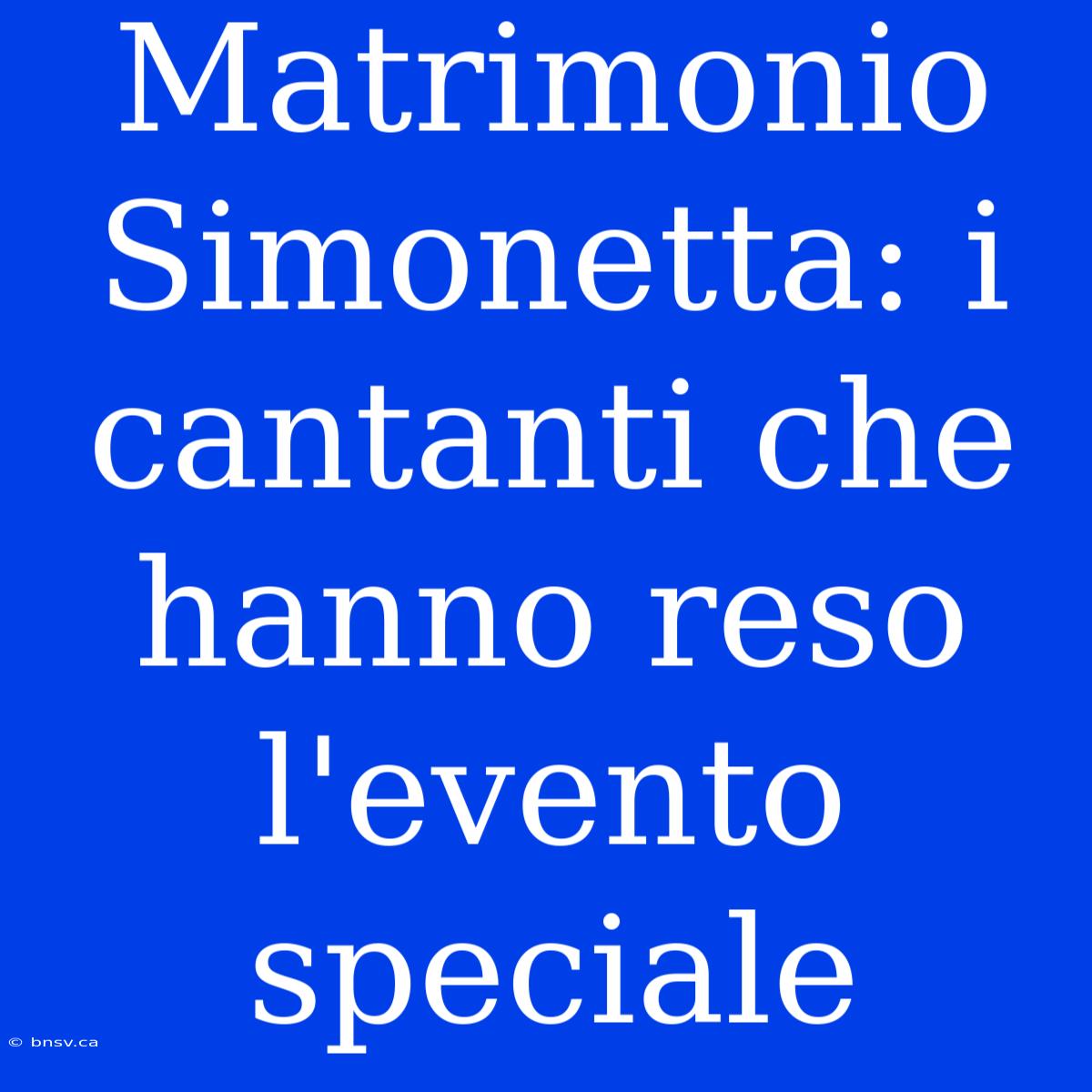 Matrimonio Simonetta: I Cantanti Che Hanno Reso L'evento Speciale